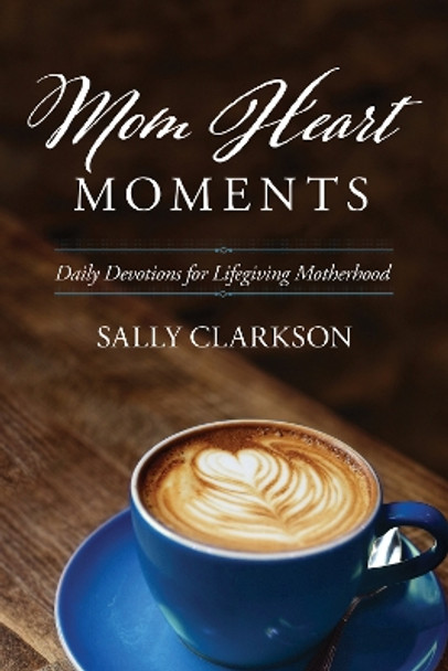 Mom Heart Moments by Sally Clarkson 9781496432100