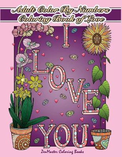 Adult Color By Numbers Coloring Book of Love: A Valentines Color By Number Coloring Book for Adults with Hearts, Flowers, Candy, Butterflies and Love Scenes for Relaxation and Stress Relief by Zenmaster Coloring Books 9781983606847