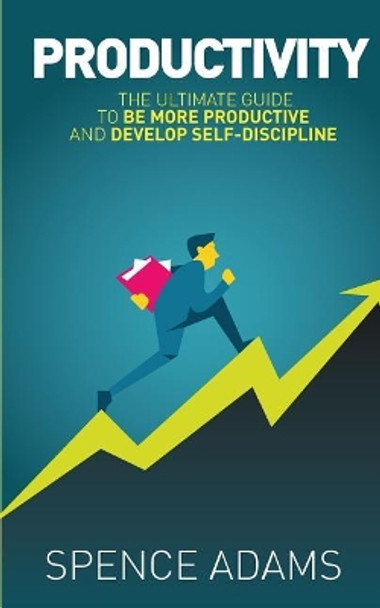 Productivity: The Ultimate Guide to Be More Productive and Develop Self-Discipline by Spence Adams 9781983660832