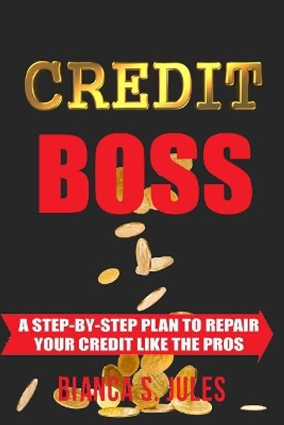 Credit Boss: A Step by Step Guide to Repair Your Credit like the Pros by Bianca S Jules 9781983691959