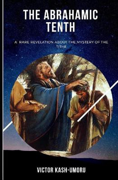 The Abrahamic Tenth: A Rare Revelation about the Mystery of the Tithe by Victor Kash-Umoru 9781791302511