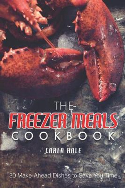 The Freezer Meals Cookbook: 30 Make-Ahead Dishes to Save You Time by Carla Hale 9781795038218