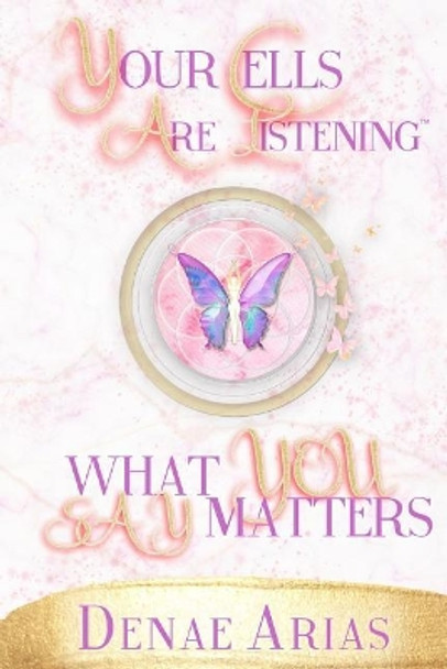 Your Cells Are Listening: What you say matters! by Denae Arias 9781792885976