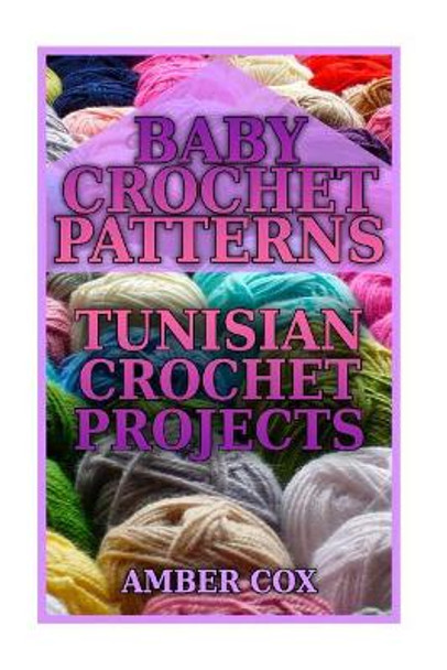 Baby Crochet Patterns: Tunisian Crochet Projects: (Crochet Patterns, Crochet Stitches) by Amber Cox 9781983839429