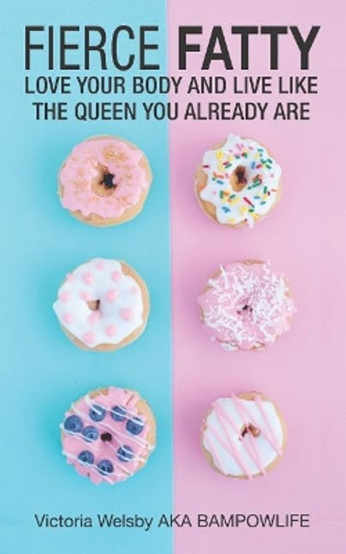 Fierce Fatty: Love Your Body and Live Like the Queen You Already Are by Victoria Welsby 9781980775126