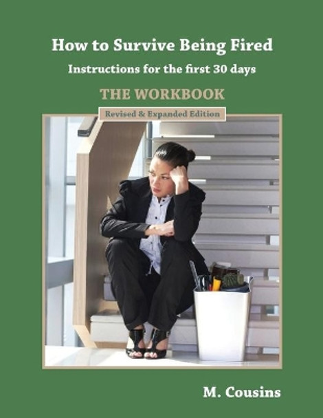 How to Survive Being Fired - The Workbook (Revised & Expanded): Instructions for the first 30 days by M Cousins 9781981187768