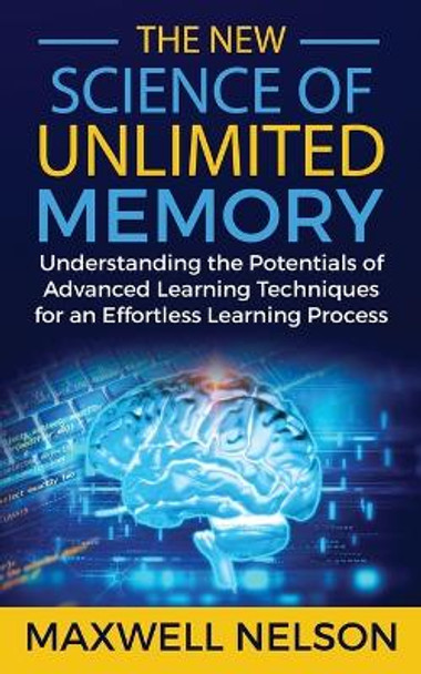 The New Science of Unlimited Memory: Understanding the Potentials of Advanced Learning Techniques for an Effortless Learning Process by Maxwell Nelson 9781980261964