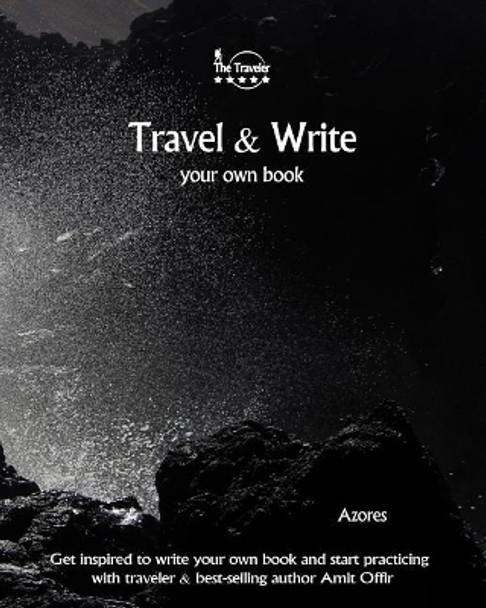 Travel & Write Your Own Book - Azores: Get Inspired to Write Your Own Book and Start Practicing with Traveler & Best-Selling Author Amit Offir by Amit Offir 9781981453917