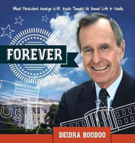 Forever: What President George H. Bush Taught Us About Life & Death by Deidra Boodoo 9781950948048