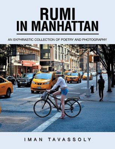 Rumi in Manhattan: An Ekphrastic Collection of Poetry and Photography by Iman Tavassoly 9781984539908