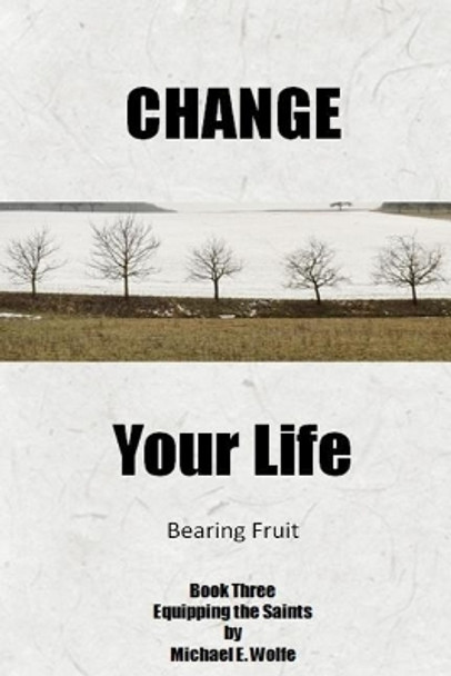 Change Your Life: Bearing Fruit by Michael E Wolfe 9781982097196