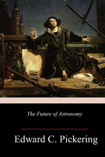 The Future of Astronomy by Edward C Pickering 9781984189004