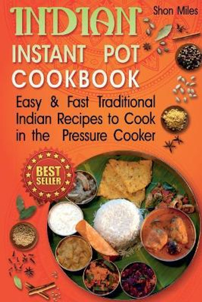Indian Instant Pot Cookbook: Easy & Fast Traditional Indian Recipes to Cook in the Pressure Cooker by Shon Miles 9781985050006