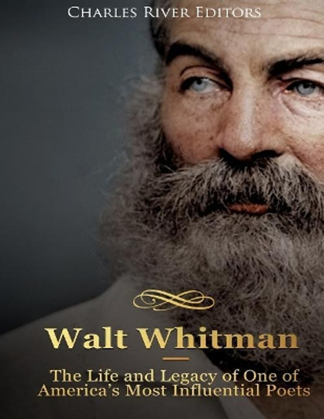 Walt Whitman: The Life and Legacy of One of America's Most Influential Poets by Charles River Editors 9781985881303