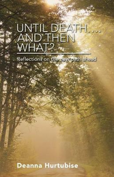 Until Death.... and Then What?: Reflections on the New Path Ahead by Deanna Hurtubise 9781973695332