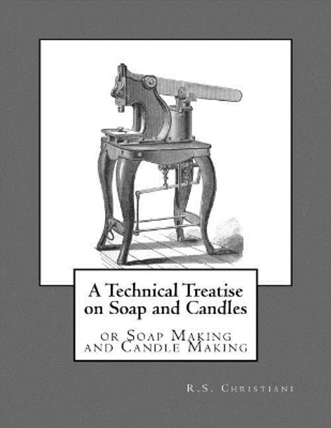 A Technical Treatise on Soap and Candles: or Soap Making and Candle Making by Roger Chambers 9781973744573