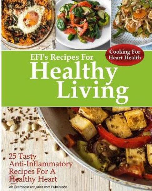 Cooking For Heart Health: 25 Tasty Anti-Inflammatory Recipes For A Healthy Heart by Rick Kaselj 9781985387140