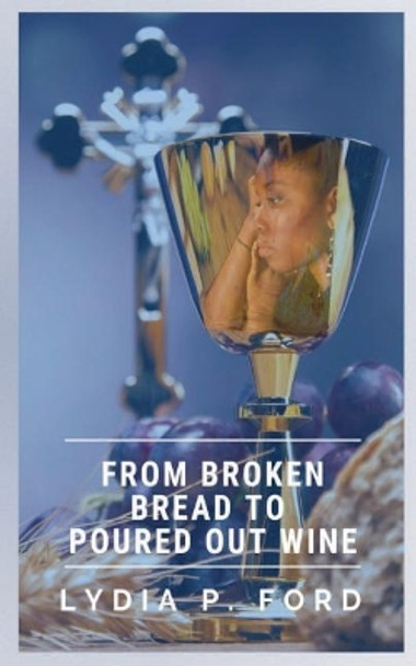 From Broken Bread to Poured Out Wine by Lydia P Ford 9781986593830