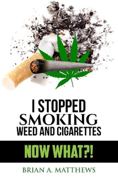 I Stopped Smoking Weed and Cigarettes: Now What?! by Brian a Matthews 9781974116201