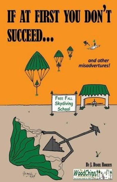 If At First You Don't Succeed...: Skydiving Is Not For You by J Daniel Roberts 9781497513136