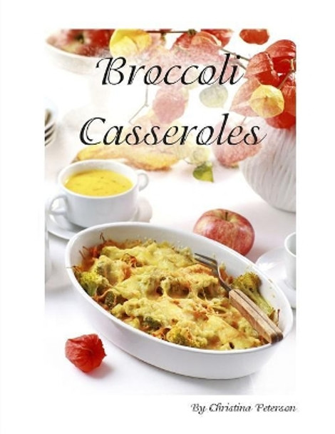 Broccoli Casseroles: Every recipe is followed by a space for comments, Ingredients vary such as chicken, Mayonnaise, Cheese, and more by Christina Peterson 9781795206785