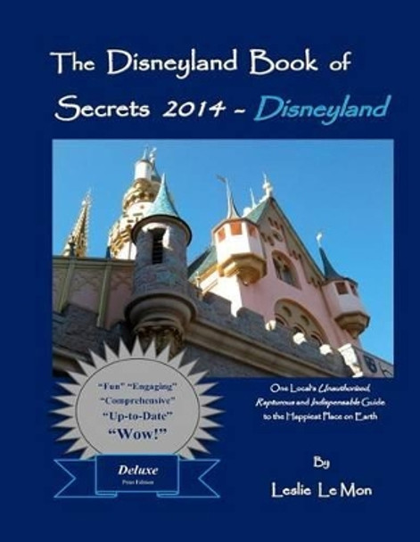 The Disneyland Book of Secrets 2014 - Disneyland: One Local's Unauthorized, Rapturous and Indispensable Guide to the Happiest Place on Earth by Leslie Le Mon 9781492850151