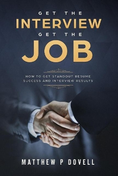 Get the Interview Get the Job: How to Get Standout Resume Success and Interview Results by Matthew P Dovell 9781986935814