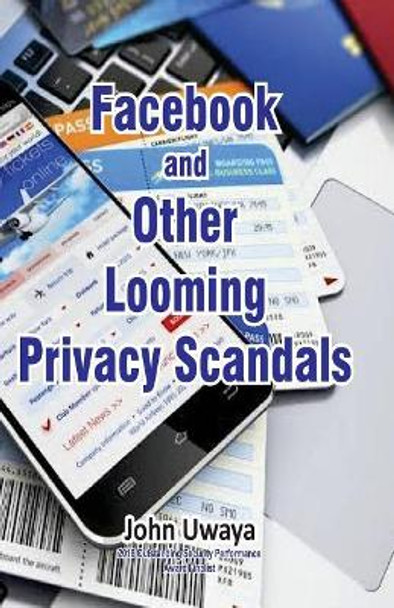 Facebook and Other Looming Privacy Scandals by John Uwaya 9781987418613