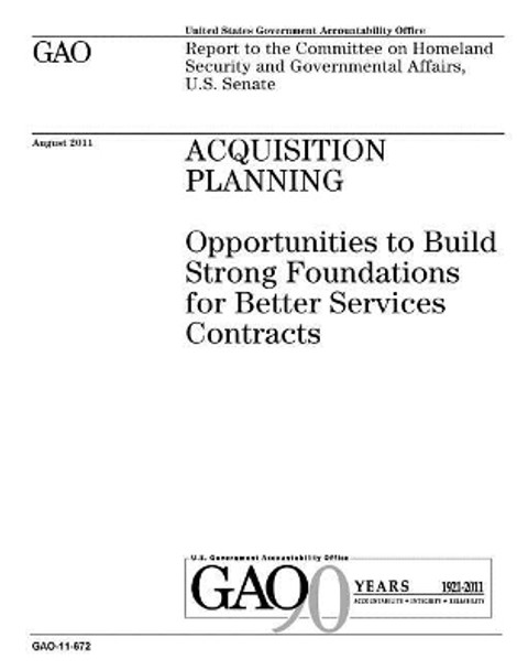 Acquisition Planning: Opportunities to Build Strong Foundations for Better Services Contracts: Report to the Committee on Homeland Security and Governmental Affairs, U.S. Senate. by U S Government Accountability Office 9781974645626