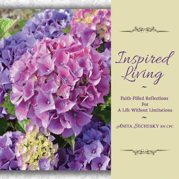 Inspired Living: Faith-Filled Reflections For A Life Without Limitations by Anita Sechesky 9781988867090