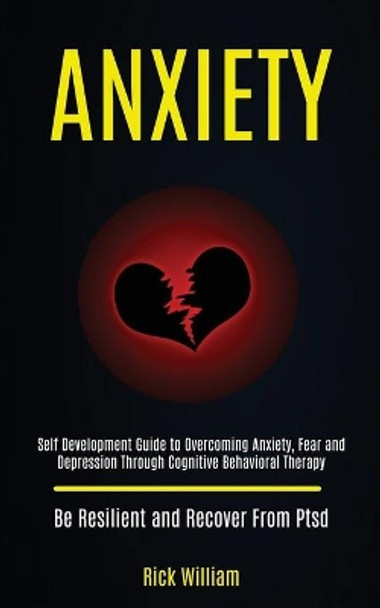 Anxiety: Self Development Guide to Overcoming Anxiety, Fear and Depression Through Cognitive Behavioral Therapy (Be Resilient and Recover From Ptsd) by Rick William 9781989920398