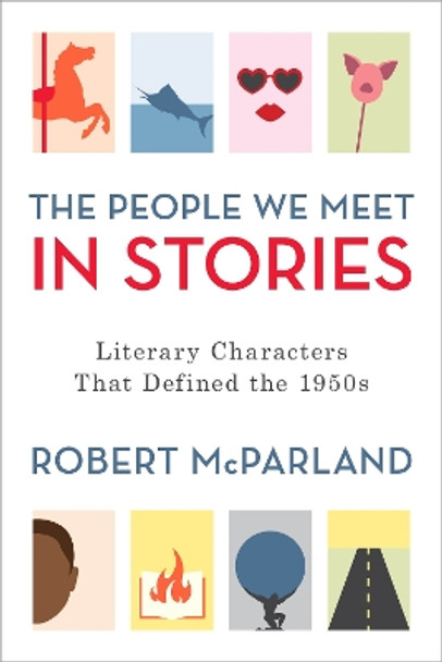 The People We Meet in Stories: Literary Characters That Defined the 1950s by Robert McParland 9781538130353