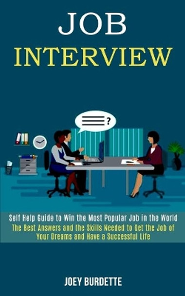 Job Interview: Self Help Guide to Win the Most Popular Job in the World (The Best Answers and the Skills Needed to Get the Job of Your Dreams and Have a Successful Life) by Joey Burdette 9781989990711