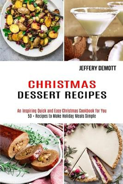 Christmas Dessert Recipes: 50 + Recipes to Make Holiday Meals Simple (An Inspiring Quick and Easy Christmas Cookbook for You) by Jeffery Demott 9781990169465