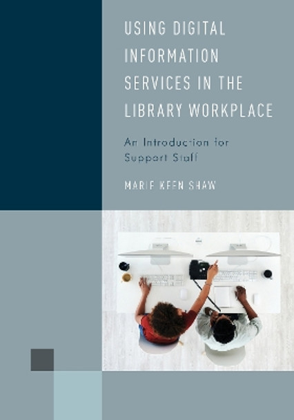 Using Digital Information Services in the Library Workplace: An Introduction for Support Staff by Marie Keen Shaw 9781538145401