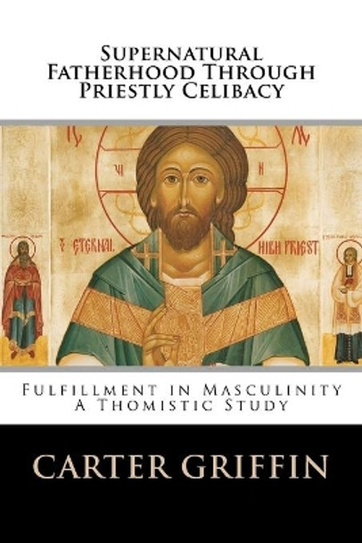 Supernatural Fatherhood Through Priestly Celibacy: Fulfillment in Masculinity//A Thomistic Study by Carter H Griffin 9781461038696