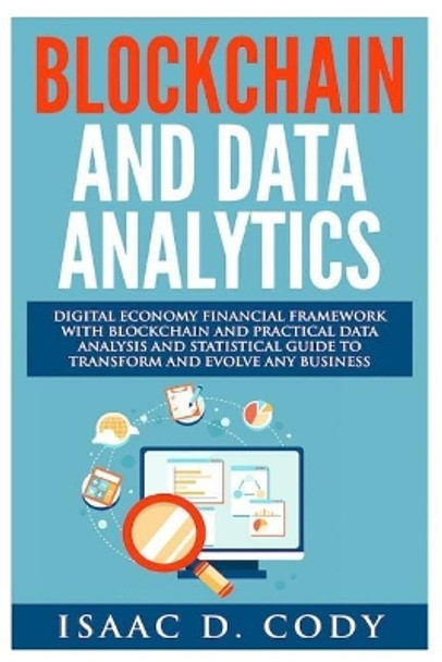 Blockchain Technology And Data Analytics. Digital Economy Financial Framework With Practical Data Analysis And Statistical Guide to Transform And Evolve Any Business by Isaac D Cody 9781976245367