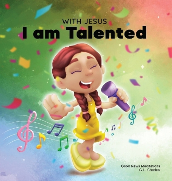 With Jesus I am Talented: A Christian book for kids about God-given talents & abilities; using a bible-based story to help kids understand they can use their gifts to honor God; ages 3-5, 6-8, 8-10 by G L Charles 9781990681783