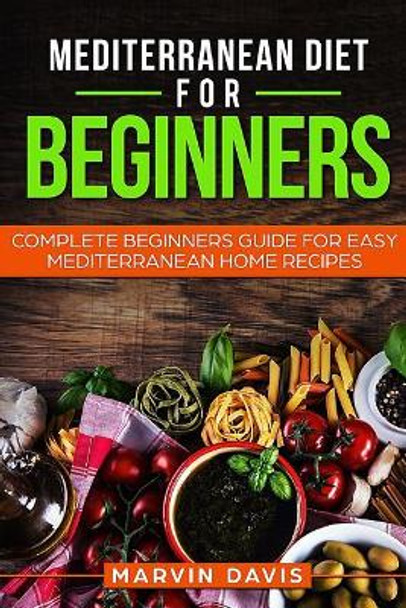 Mediterranean diet for beginners: Complete beginners guide for easy mediterranean home recipes by Marvin Davis 9781977797117