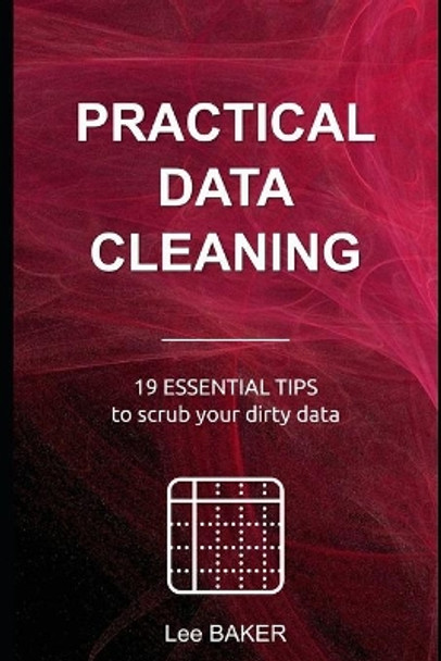 Practical Data Cleaning: 19 Essential Tips to Scrub Your Dirty Data by Lee Baker 9781795483452