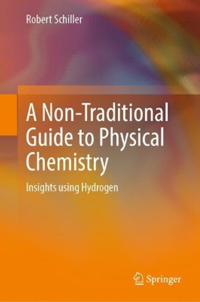 A Non-Traditional Guide to Physical Chemistry: Insights using Hydrogen by Robert Schiller 9783031074875