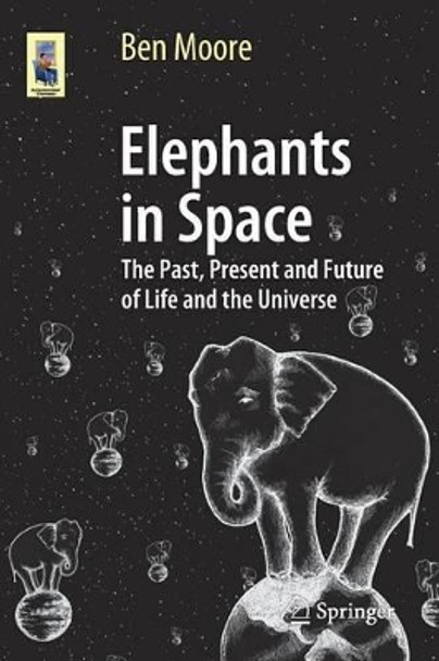 Elephants in Space: The Past, Present and Future of Life and the Universe by Ben Moore 9783319056715