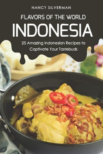 Flavors of the World - Indonesia: 25 Amazing Indonesian Recipes to Captivate Your Tastebuds by Nancy Silverman 9781798077979