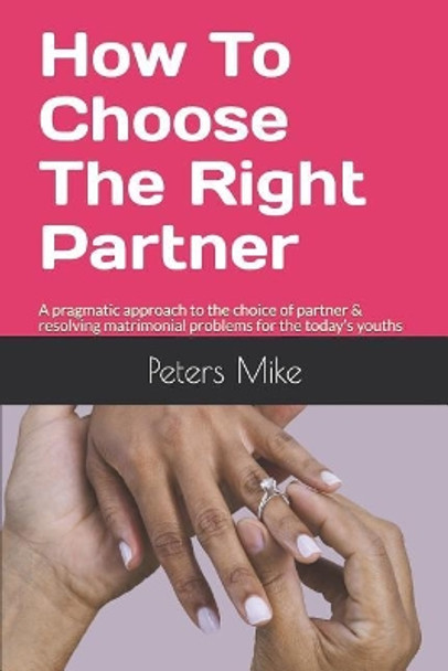 How To Choose The Right Partner: A pragmatic approach to the choice of partner & resolving matrimonial problems for the today's youths by Peters Mike 9781798842058