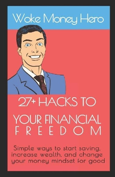 27+ Hacks to Your Financial Freedom: Simple ways to start saving, increase wealth, and change your money mindset for good by Woke Money Hero 9781799083214