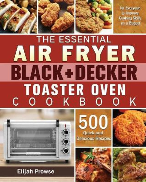 The Essential Air Fryer BLACK+DECKER Toaster Oven Cookbook by Elijah Prowse 9781801246286