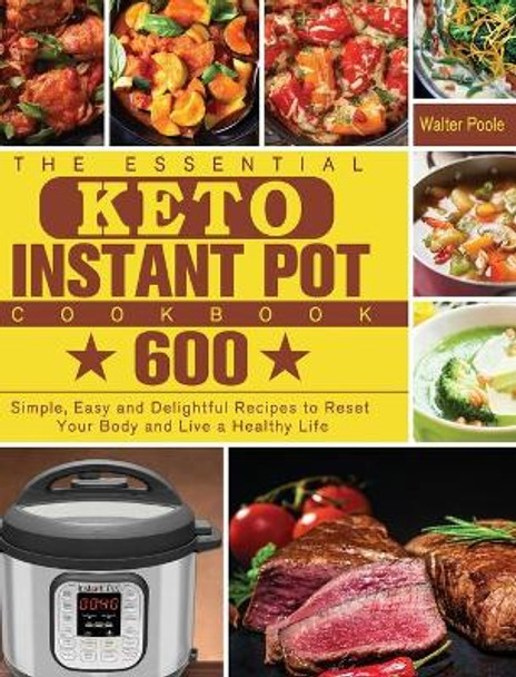 The Essential Keto Instant Pot Cookbook: 600 Simple, Easy and Delightful Recipes to Reset Your Body and Live a Healthy Life by Walter Poole 9781801249812