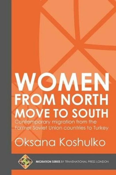 Women from North Move to South: Turkey's Female Movers from the Former Soviet Union Countries by Oksana Koshulko 9781910781326