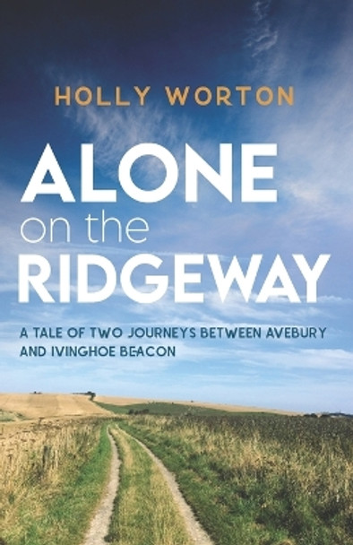 Alone on the Ridgeway: A Tale of Two Journeys Between Avebury and Ivinghoe Beacon by Holly Worton 9781911161745