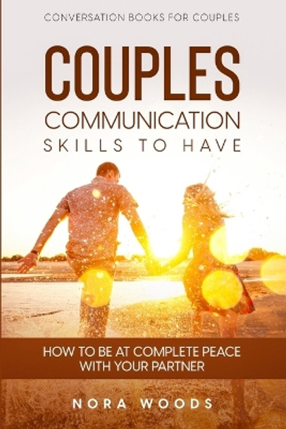 Conversation Book For Couples: Couples Communication Skills To Have - How To Be At Complete Peace With Your Partner by Nora Woods 9781804280805